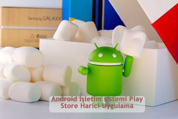 Android isletim sistemi Play Store Harici Uygulama