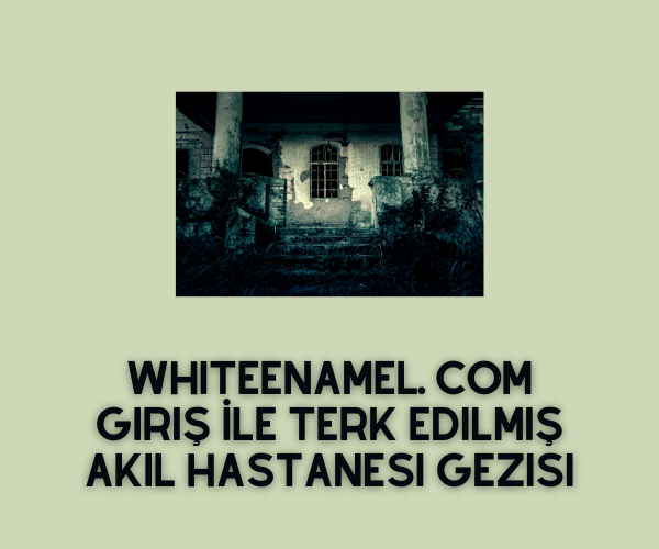 Whiteenamel Com 360 Gez 2025 (Terk Edilmiş Akıl Hastanesi Gez) » Gncbilgi